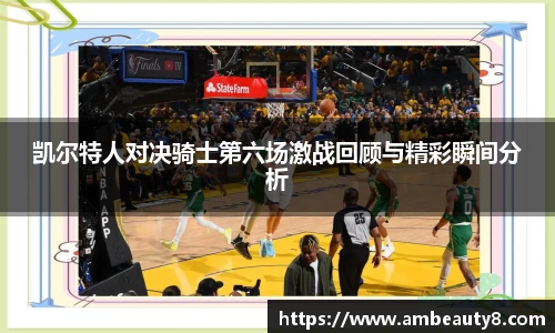 凯尔特人对决骑士第六场激战回顾与精彩瞬间分析